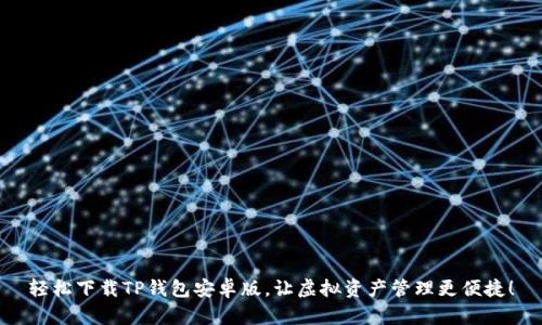 轻松下载TP钱包安卓版，让虚拟资产管理更便捷！