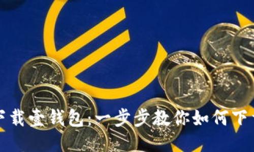 轻松下载壹钱包：一步步教你如何下载安装