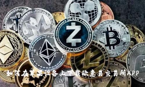 如何在苹果设备上下载欧意易交易所APP