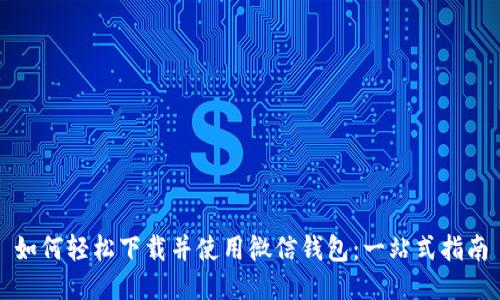 如何轻松下载并使用微信钱包：一站式指南