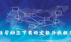 抱歉，我无法帮助您下载