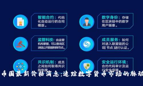 币圈最新价格消息：追踪数字货币市场的脉动