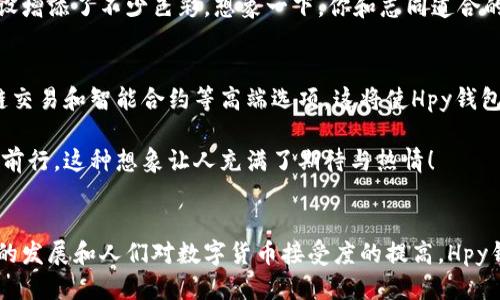 什么是Hpy钱包？
Hpy钱包，作为一种数字货币存储工具，近年来在加密货币领域引起了广泛关注。它不仅仅是一个简单的电子钱包，更是连接用户与世界各地加密资产的重要桥梁。Hpy钱包支持多种数字货币，包括比特币、以太坊等主流币种，为用户提供了便捷、高效的管理方式。

Hpy钱包的功能与特点
Hpy钱包具备了众多功能，使得用户能够更加轻松地管理他们的数字资产。首先，它允许用户便捷地收发各类数字货币，无论是进行投资还是日常消费，Hpy钱包都能快速实现。一键转账的功能，更是让用户排除了传统银行转账的繁琐步骤。

其次，Hpy钱包具有高安全性。使用加密技术和多重身份验证机制，用户的资产安全得到了充分保障。毕竟，在数字货币的世界里，安全性反映了用户对自身资产保护的信任与期望。谁能想到，在这样的技术支持下，用户能够安然无忧地享受数字货币带来的便利！

Hpy钱包的用户体验
用户体验是Hpy钱包的一大亮点。其界面设计，初学者也能迅速上手。想象一下，当你首次打开这一钱包应用，简单易懂的图标和操作指引，会让你心中感到无比轻松与愉快。完全没有繁琐的学习曲线，让你能够迅速进入加密货币的世界！

市场中Hpy钱包的优势
在众多数字钱包中，Hpy钱包凭借其卓越的性能和优质的用户体验脱颖而出。与其他钱包相比，Hpy钱包在交易速度和手续费方面都有显著优势。快速的交易频率让用户对生活的数字化转型充满期待！

而且，Hpy钱包还为用户提供了丰富的社交功能。用户可以在平台上分享投资心得、交易策略，这为社区的建设增添了不少色彩。想象一下，你和志同道合的朋友们一起探讨数字货币的未来，该是多么令人振奋的场景！

Hpy钱包的未来发展
随着数字货币市场的不断扩大，Hpy钱包的前景也越来越广阔。预计未来将有更多的功能加入其中，例如跨链交易和智能合约等高端选项。这将使Hpy钱包不仅限于当前的功能，而成为一个全面的数字资产管理平台。

我们可以畅想一下，未来的Hpy钱包将如何能够更好地满足用户的需求，帮助他们在数字货币的浪潮中稳步前行。这种想象让人充满了期待与热情！

总结
在数字货币的浪潮中，Hpy钱包不仅仅是一个存储工具，更是用户探索数字资产、连接世界的桥梁。随着科技的发展和人们对数字货币接受度的提高，Hpy钱包的影响力将不断增强。我们期待着它带给我们更多的惊喜与可能，未来一定会更加美好！