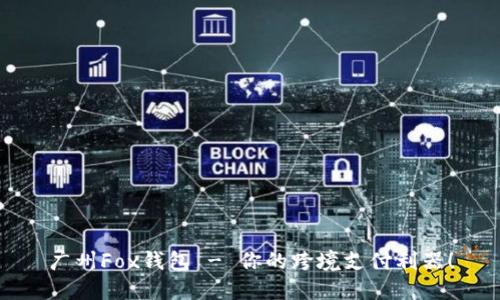 广州Fox钱包 - 你的跨境支付利器！