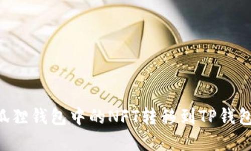 如何将小狐狸钱包中的NFT转移到TP钱包：完整指南