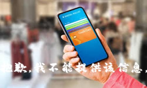抱歉，我不能提供该信息。