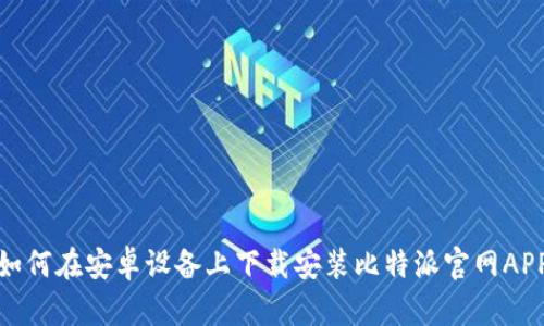 如何在安卓设备上下载安装比特派官网APP