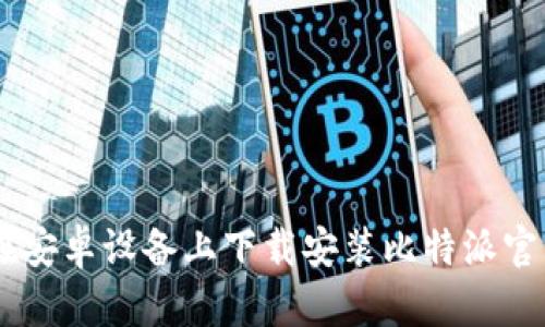 如何在安卓设备上下载安装比特派官网APP