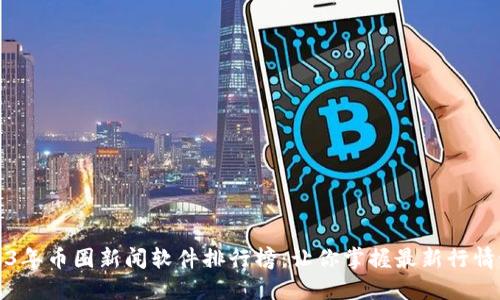 2023年币圈新闻软件排行榜：让你掌握最新行情动态