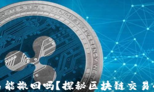 
TP钱包交易能撤回吗？探秘区块链交易的不可逆性