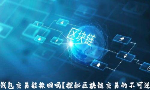 
TP钱包交易能撤回吗？探秘区块链交易的不可逆性