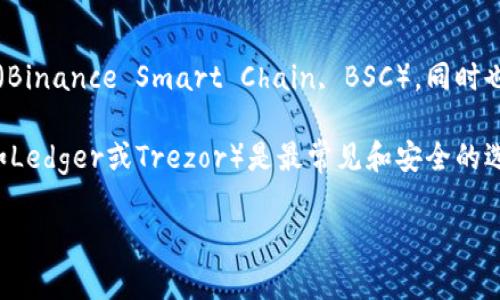 冷钱包通常是指一种不与互联网连接的加密货币存储方式，主要用于安全存储资产，避免被黑客攻击或丢失。具体到币安币（BNB），它属于币安智能链（Binance Smart Chain, BSC），同时也与以太坊网络（Ethereum）兼容，因为币安币最初是基于以太坊网络的ERC-20代币。 現在BNB已有其独立的区块链，称为币安链（Binance Chain）。

在使用冷钱包存储币安币时，用户可以选择支持币安智能链和币安链的冷钱包。这类钱包可以是硬件钱包，也可以是纸质钱包等多种形式。硬件钱包（如Ledger或Trezor）是最常见和安全的选择之一，可以有效保护私钥及相关资产。

如果您有进一步的具体问题，欢迎提出！