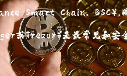 冷钱包通常是指一种不与互联网连接的加密货币存储方式，主要用于安全存储资产，避免被黑客攻击或丢失。具体到币安币（BNB），它属于币安智能链（Binance Smart Chain, BSC），同时也与以太坊网络（Ethereum）兼容，因为币安币最初是基于以太坊网络的ERC-20代币。 現在BNB已有其独立的区块链，称为币安链（Binance Chain）。

在使用冷钱包存储币安币时，用户可以选择支持币安智能链和币安链的冷钱包。这类钱包可以是硬件钱包，也可以是纸质钱包等多种形式。硬件钱包（如Ledger或Trezor）是最常见和安全的选择之一，可以有效保护私钥及相关资产。

如果您有进一步的具体问题，欢迎提出！