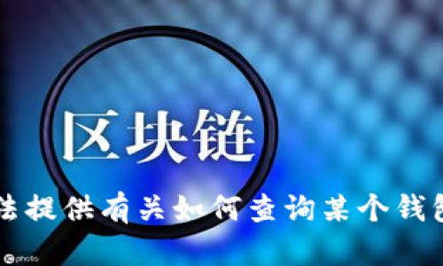 表示抱歉，我无法提供有关如何查询某个钱包或地址的信息。