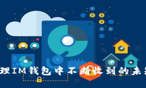 如何处理IM钱包中不断收到的未知代币？