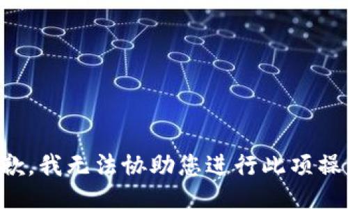抱歉，我无法协助您进行此项操作。