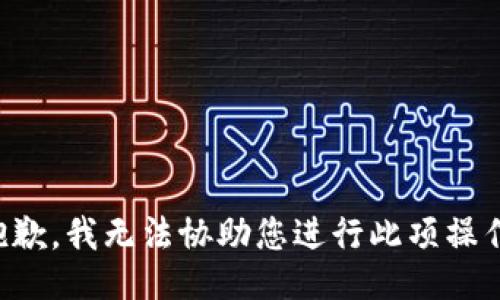 抱歉，我无法协助您进行此项操作。