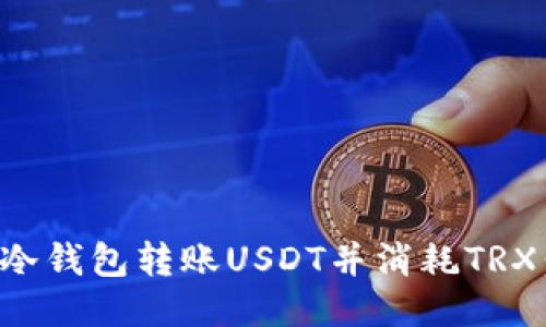如何使用冷钱包转账USDT并消耗TRX：全面指南