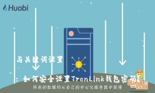 与关键词设置

: 如何安全设置TronLink钱包密码？