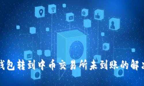 从TP钱包转到中币交易所未到账的解决方案