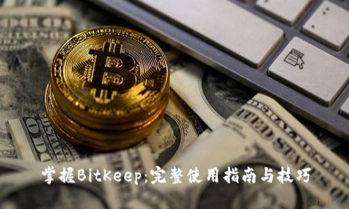 掌握BitKeep：完整使用指南与技巧