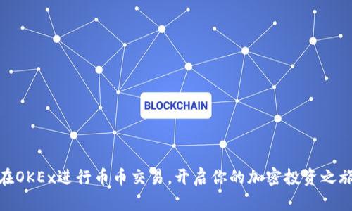 在OKEx进行币币交易，开启你的加密投资之旅