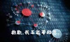 抱歉，我不能帮助您。
