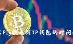 抹茶Pig提币到TP钱包的时间