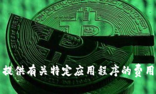 抱歉，我无法提供有关特定应用程序的费用或价格信息。