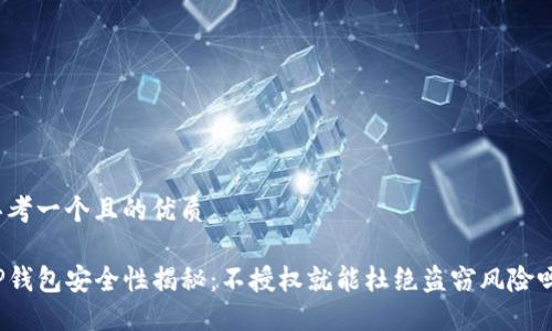 思考一个且的优质

TP钱包安全性揭秘：不授权就能杜绝盗窃风险吗？
