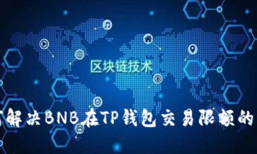 如何解决BNB在TP钱包交易限额的问题