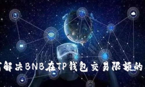 如何解决BNB在TP钱包交易限额的问题