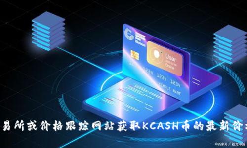 抱歉，我无法提供实时的货币或加密货币价格信息。你可以通过加密货币交易所或价格跟踪网站获取KCASH币的最新价格信息。如果你有其他关于加密货币的问题或需要了解相关知识，欢迎问我！