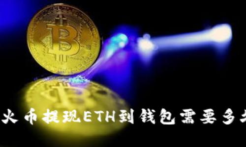 从火币提现ETH到钱包需要多久？