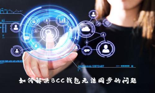如何解决BCC钱包无法同步的问题