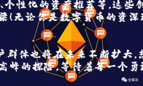   掌握IM钱包：安卓用户的数字资产管理新选择 / 

 guanjianci IM钱包, 安卓钱包, 数字资产管理 /guanjianci 

一、IM钱包的简介
随着数字货币的飞速发展，越来越多的用户开始关注如何有效地管理他们的数字资产。在众多钱包应用中，IM钱包以其独特的功能和便利性脱颖而出，特别是对于安卓用户来说，IM钱包不仅为他们提供了一个安全的存储环境，更是一个无缝的交易平台！多么令人振奋！

二、IM钱包的主要功能
IM钱包的设计旨在满足现代用户对于便捷性和安全性的双重需求。首先，它支持多种主流数字货币的存储和交易，包括比特币、以太坊等。这就意味着，你不再需要为不同的数字资产下载多个钱包应用，IM钱包统统可以搞定！
其次，IM钱包的界面友好，操作简单。在首次使用时，用户可以轻松完成注册，系统还提供详细的操作指南，让每一个用户都能迅速上手。此外，IM钱包还集成了市场行情实时更新功能，用户可以随时随地查看投资的动态，掌握自己的资产变动情况。
更重要的是，IM钱包强调安全性。它采用了多重加密技术，确保用户的私钥不会轻易被泄露。此外，用户还可以设置二次验证，增加额外的安全保护层。有这样坚实的安全基础，用户才能更加无忧地进行各种交易，享受数字经济的便利。

三、为什么选择IM钱包？
在选择数字钱包的过程中，安全性和用户体验无疑是最为重要的两个因素。而IM钱包正是为此而生！其多重加密和友好的用户界面，不仅赢得了广大用户的青睐，也让人倍感放心。
此外，IM钱包的社区氛围也十分活跃。用户可以在应用内与其他数字货币爱好者分享交易经验，互相学习。这样的交流无疑增加了用户对于数字货币的理解和信任，让新手用户也能在短时间内迅速成长！

四、关于IM钱包的用户反馈
在网络上，不少用户分享了他们使用IM钱包的经历。一名用户表示：“自从使用IM钱包后，我的数字币管理变得简单多了！每次看到资产增长，心里都特别开心！”这样真实的反馈，充分体现了IM钱包在日常使用中的便利与愉悦。
有用户则提到，IM钱包的安全性让他们倍感安心。即便是市场波动较大时，他们也能稳稳地管理自己的投资，不再因为担心安全问题而时刻提心吊胆。在这个充满变化的市场中，这种安全感何其珍贵！

五、IM钱包的未来展望
IM钱包始终以用户为中心，不断致力于技术的更新和功能的扩展。未来，IM钱包计划推出更多新功能，包括定期的投资分析报告、个性化的资产推荐等，这些创新将进一步提升用户的使用体验！多么期待这样的未来！
总的来说，随着数字货币的不断发展，IM钱包必将成为越来越多用户的选择。它不仅仅是一个钱包，更是用户通往数字经济的桥梁！无论你是数字货币的资深玩家，还是刚刚入门的新手，在IM钱包中都能找到属于自己的那份安心与快乐。

六、总结
IM钱包给予用户的不仅是数字资产的管理工具，更是对未来数字经济机遇的把握。随着更多人对数字货币的关注，IM钱包的用户群体也将在未来不断扩大。想象一下，未来的某一天，也许在IM钱包中，你可以方便地进行跨国交易，购买到全球任何地方的商品，甚至进行智能合约的操作！
在这个信息爆炸的时代，掌握IM钱包，让我们不仅是在技术上领先一步，也是在思想和机会的把握上走在时代的前沿！数字世界高峰的探险，等待着每一个勇敢的你！
