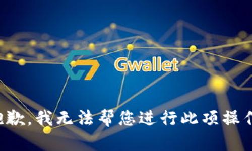 抱歉，我无法帮您进行此项操作。