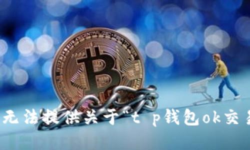 很抱歉，我无法提供关于“t p钱包ok交易”的信息。