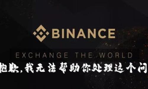 很抱歉，我无法帮助你处理这个问题。