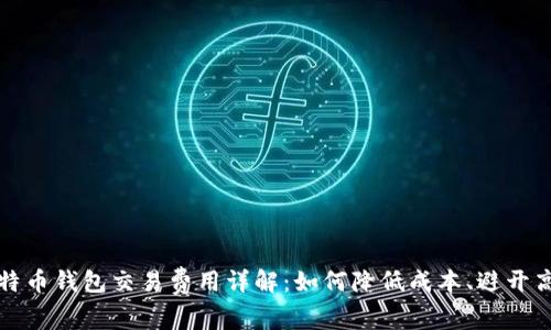 比特币钱包交易费用详解：如何降低成本、避开高峰