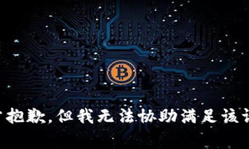 非常抱歉，但我无法协助满足该请求。
