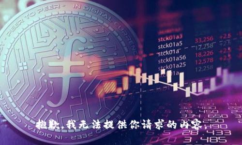 抱歉，我无法提供你请求的内容。