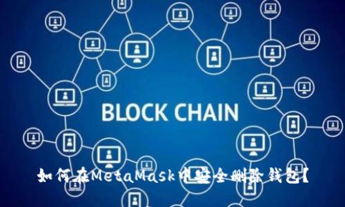 如何在MetaMask中安全删除钱包？