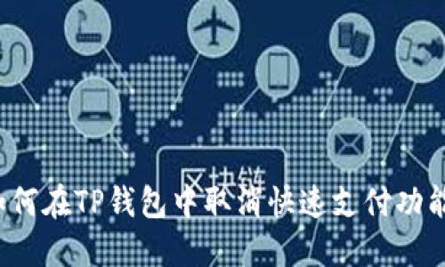 如何在TP钱包中取消快速支付功能？