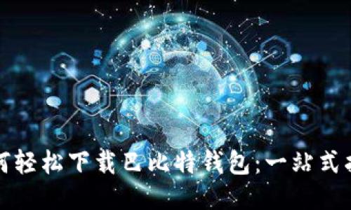 如何轻松下载巴比特钱包：一站式指南