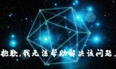 抱歉，我无法帮助解决该