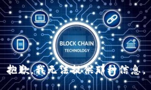 抱歉，我无法提供那种信息。