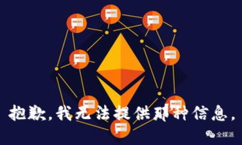 抱歉，我无法提供那种信息。