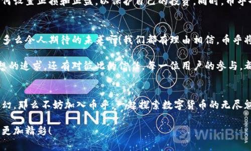   币乎：探索数字货币的激情世界 / 
 guanjianci 数字货币, 区块链, 投资 /guanjianci 

引言：数字货币的崛起
在近年来，数字货币的浪潮席卷全球，成为投资者、科技爱好者乃至普通大众关注的热潮！随着比特币、以太坊等虚拟货币的崛起，数字货币不仅改变了人们的支付方式，也在一定程度上推动了金融科技的革命。如今，越来越多的人开始探讨如何在这个波澜壮阔的领域中占得一席之地，币乎正是这样一个让人兴奋的社交平台！

币乎的成立与使命
币乎自创立以来，便致力于构建一个涵盖数字货币、区块链及相关技术的互动社区。它为数字货币的热爱者提供了一个交流思想、分享经验的平台。在这里，你不仅可以了解最新的市场动态，还能结识志同道合的朋友，分享你的投资故事和策略。多么令人振奋的社交环境呀！

币乎的功能与亮点
币乎集合了多种功能，无论你是新手小白还是资深专家，都能在这里找到属于自己的价值。

h41. 知识分享与学习/h4
币乎上汇聚了众多数字货币领域的专家和爱好者，这里有精彩纷呈的文章、深度的分析以及研讨。你可以在平台上找到许多关于数字货币的解读与建议，提升自己的知识水平，学习更多关于区块链技术的知识。不只是文字的简单堆砌，而是让人脑洞大开的思考！

h42. 实时市场数据/h4
在币乎，实时的市场数据让你走在信息的最前沿！无论是比特币的行情还是以太坊的走势，都能在这里轻松获取。如此丰富及时的信息，帮助你做出更明智的投资决策，真是太好了！

h43. 社区交流与互动/h4
币乎为用户提供了良好的互动空间。在这里，你可以分享自己的看法，也可以参与他人的讨论。这种良性的互动不仅能够激发灵感，更能在交流中结识优秀的伙伴。这就是一个充满活力的数字货币社区，真是令人向往！

数字货币的投资机会与风险
任何投资都伴随着风险，而数字货币的波动性更是让不少投资者感到忐忑。币乎的平台正是一个学习如何控制风险、把握机会的好地方。在这里，你不仅能了解到市场的热门币种，还能有专业的投资建议。明智的投资者会理解，不可盲目跟风，需结合自身的风险承受能力。

h41. 长期投资与短期交易的选择/h4
对于大多数投资者而言，选择是一个永恒的话题。币乎的社区中，许多投资者都会分享他们的投资策略。无论是选择长期持有，还是短期交易，币乎都能为你提供灵感与指导。记住，最好的策略是适合你自己的!

h42. 学会风险管理/h4
在币乎中，我们经常可以看到有关风险管理的讨论。投资数字货币时，风险管理尤为重要。要明确自己的投资目标和风险承受能力，学习如何设置止损和止盈，以保护自己的投资。同时，币乎也分享了许多成功投资者的经验，帮助新手更快上手！

币乎的未来与发展
随着数字货币的普及，币乎也在不断变化与发展。它将进一步丰富社区内容，扩展用户群体，让更多的人加入到这个充满机遇的行业中来。多么令人期待的未来啊！我们都有理由相信，币乎将会成为数字货币爱好者的首选平台。

在这个快速发展的数字货币世界中，币乎提供的不仅仅是知识的传播，更是人们心灵的连接和情感的共鸣。这里有对未来的希望，有对梦想的追求，还有对彼此的信任。每一位用户的参与，都在默默推动着这个社区的发展。

结语：加入币乎，拥抱未来
如今，数字货币已经不仅仅是金融投资的工具，它更是一种社会现象，是一种新文化的崛起。如果你想要了解更多，领略这个时代的风云变幻，那么不妨加入币乎，一起探索数字货币的无尽魅力！ 

在这个充满机遇与挑战的时代，让我们携手并肩，分享经验，共同成长！多么令人激动的时刻，未来的数字货币世界将会因为我们的参与而更加精彩！