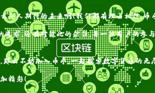   币乎：探索数字货币的激情世界 / 
 guanjianci 数字货币, 区块链, 投资 /guanjianci 

引言：数字货币的崛起
在近年来，数字货币的浪潮席卷全球，成为投资者、科技爱好者乃至普通大众关注的热潮！随着比特币、以太坊等虚拟货币的崛起，数字货币不仅改变了人们的支付方式，也在一定程度上推动了金融科技的革命。如今，越来越多的人开始探讨如何在这个波澜壮阔的领域中占得一席之地，币乎正是这样一个让人兴奋的社交平台！

币乎的成立与使命
币乎自创立以来，便致力于构建一个涵盖数字货币、区块链及相关技术的互动社区。它为数字货币的热爱者提供了一个交流思想、分享经验的平台。在这里，你不仅可以了解最新的市场动态，还能结识志同道合的朋友，分享你的投资故事和策略。多么令人振奋的社交环境呀！

币乎的功能与亮点
币乎集合了多种功能，无论你是新手小白还是资深专家，都能在这里找到属于自己的价值。

h41. 知识分享与学习/h4
币乎上汇聚了众多数字货币领域的专家和爱好者，这里有精彩纷呈的文章、深度的分析以及研讨。你可以在平台上找到许多关于数字货币的解读与建议，提升自己的知识水平，学习更多关于区块链技术的知识。不只是文字的简单堆砌，而是让人脑洞大开的思考！

h42. 实时市场数据/h4
在币乎，实时的市场数据让你走在信息的最前沿！无论是比特币的行情还是以太坊的走势，都能在这里轻松获取。如此丰富及时的信息，帮助你做出更明智的投资决策，真是太好了！

h43. 社区交流与互动/h4
币乎为用户提供了良好的互动空间。在这里，你可以分享自己的看法，也可以参与他人的讨论。这种良性的互动不仅能够激发灵感，更能在交流中结识优秀的伙伴。这就是一个充满活力的数字货币社区，真是令人向往！

数字货币的投资机会与风险
任何投资都伴随着风险，而数字货币的波动性更是让不少投资者感到忐忑。币乎的平台正是一个学习如何控制风险、把握机会的好地方。在这里，你不仅能了解到市场的热门币种，还能有专业的投资建议。明智的投资者会理解，不可盲目跟风，需结合自身的风险承受能力。

h41. 长期投资与短期交易的选择/h4
对于大多数投资者而言，选择是一个永恒的话题。币乎的社区中，许多投资者都会分享他们的投资策略。无论是选择长期持有，还是短期交易，币乎都能为你提供灵感与指导。记住，最好的策略是适合你自己的!

h42. 学会风险管理/h4
在币乎中，我们经常可以看到有关风险管理的讨论。投资数字货币时，风险管理尤为重要。要明确自己的投资目标和风险承受能力，学习如何设置止损和止盈，以保护自己的投资。同时，币乎也分享了许多成功投资者的经验，帮助新手更快上手！

币乎的未来与发展
随着数字货币的普及，币乎也在不断变化与发展。它将进一步丰富社区内容，扩展用户群体，让更多的人加入到这个充满机遇的行业中来。多么令人期待的未来啊！我们都有理由相信，币乎将会成为数字货币爱好者的首选平台。

在这个快速发展的数字货币世界中，币乎提供的不仅仅是知识的传播，更是人们心灵的连接和情感的共鸣。这里有对未来的希望，有对梦想的追求，还有对彼此的信任。每一位用户的参与，都在默默推动着这个社区的发展。

结语：加入币乎，拥抱未来
如今，数字货币已经不仅仅是金融投资的工具，它更是一种社会现象，是一种新文化的崛起。如果你想要了解更多，领略这个时代的风云变幻，那么不妨加入币乎，一起探索数字货币的无尽魅力！ 

在这个充满机遇与挑战的时代，让我们携手并肩，分享经验，共同成长！多么令人激动的时刻，未来的数字货币世界将会因为我们的参与而更加精彩！